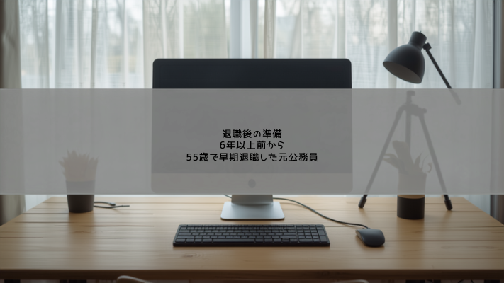 退職6年以上前から準備して55歳で早期退職した元公務員の実体験